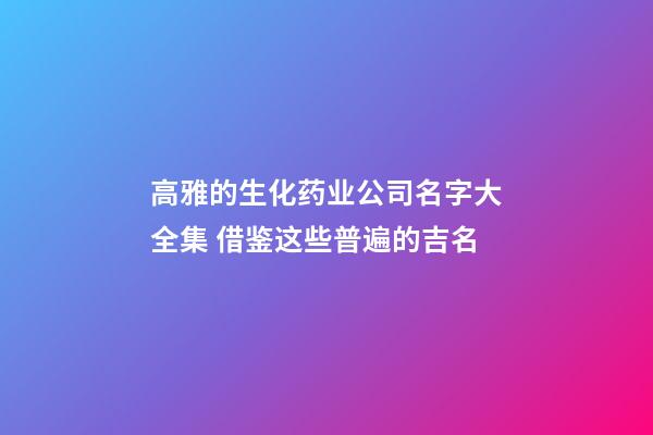 高雅的生化药业公司名字大全集 借鉴这些普遍的吉名-第1张-公司起名-玄机派